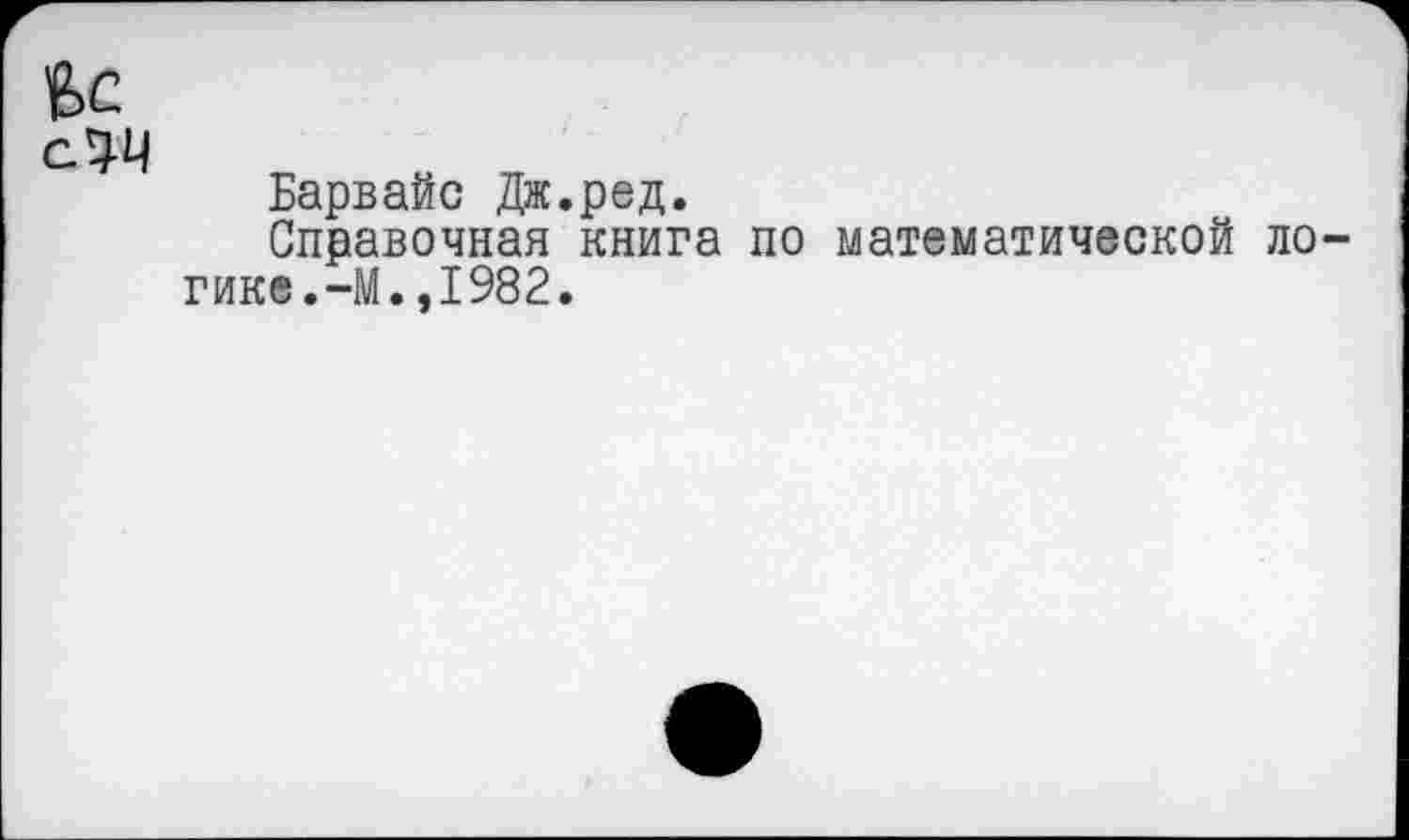 ﻿Вс
сЭД
Барвайс Дж.ред.
Справочная книга по математической логике.-М. ,1982.